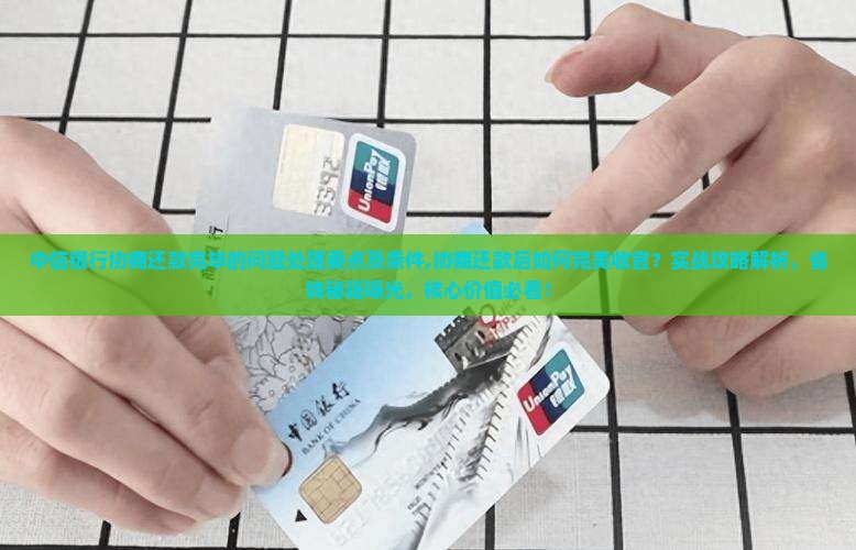 中信银行协商还款完毕的问题处理要点及条件