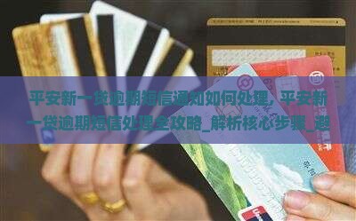 平安新一贷逾期短信通知如何处理 平安新一贷逾期短信通知如何处理