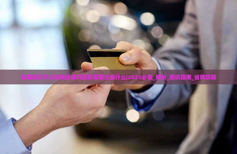 包商银行可以协商还款吗现在需要注意什么 包商银行可以协商还款吗现在需要注意什么