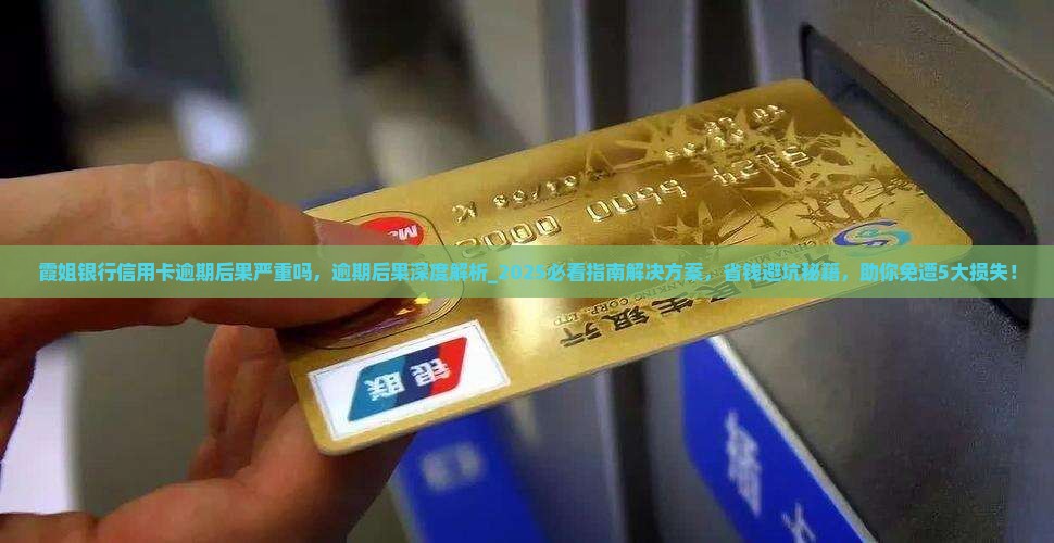 霞姐银行信用卡逾期后果严重吗