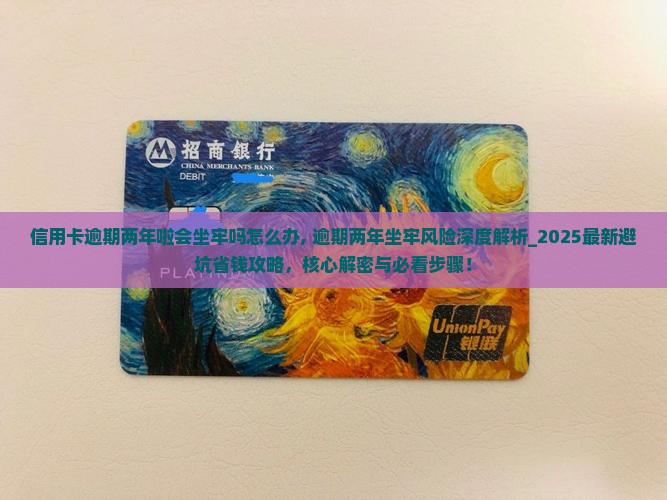 信用卡逾期两年啦会坐牢吗怎么办