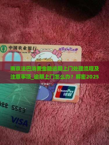 南京法巴消费金融逾期上门处理流程及注意事项 南京法巴消费金融逾期上门处理流程及注意事项