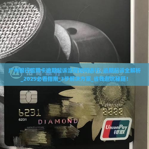 广州银行信用卡逾期起诉流程如何进行 广州银行信用卡逾期起诉流程如何进行