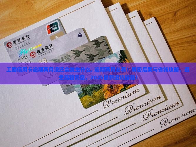 工商信用卡逾期两月没还会发生什么