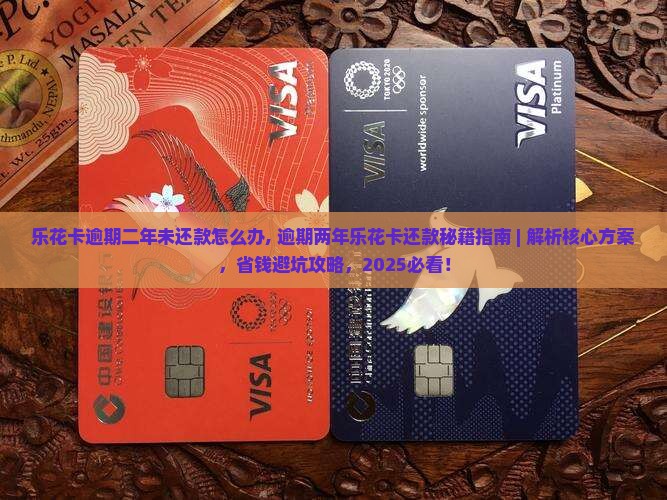 乐花卡逾期二年未还款怎么办
