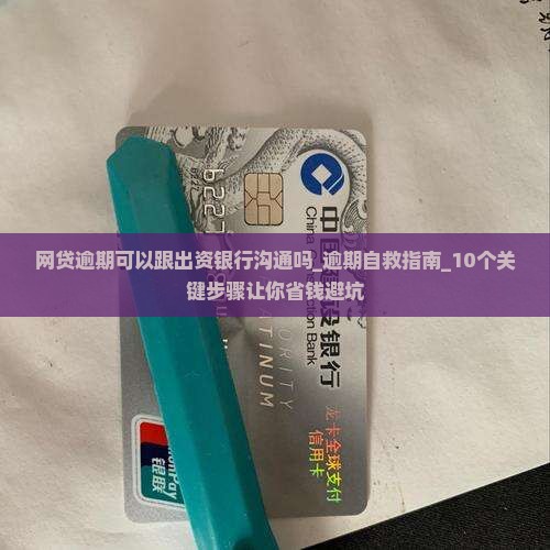 网贷逾期可以跟出资银行沟通吗 网贷逾期可以跟出资银行沟通吗
