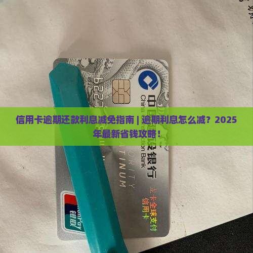信用卡逾期还款利息减免指南