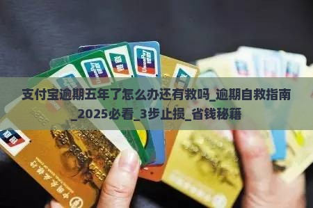 支付宝逾期五年了怎么办还有救吗
