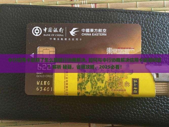 中行信用卡逾期了怎么跟银行协商解决 中行信用卡逾期了怎么跟银行协商解决