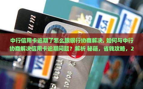 中行信用卡逾期了怎么跟银行协商解决 中行信用卡逾期了怎么跟银行协商解决
