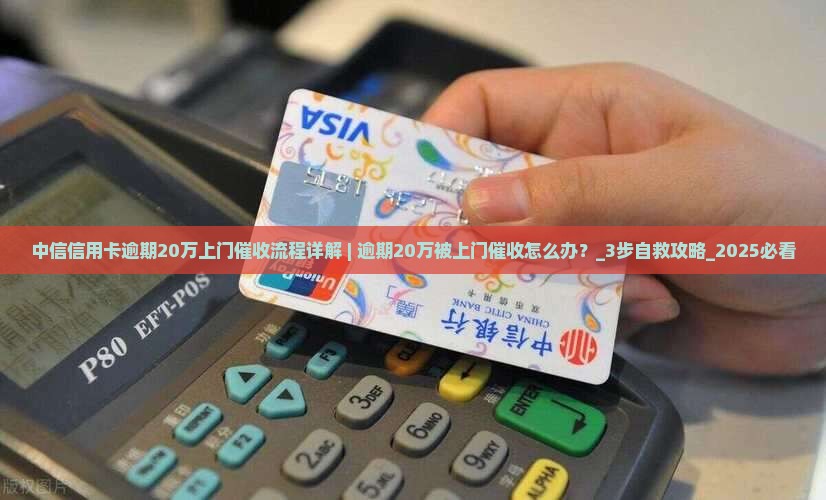 中信信用卡逾期20万上门催收流程详解