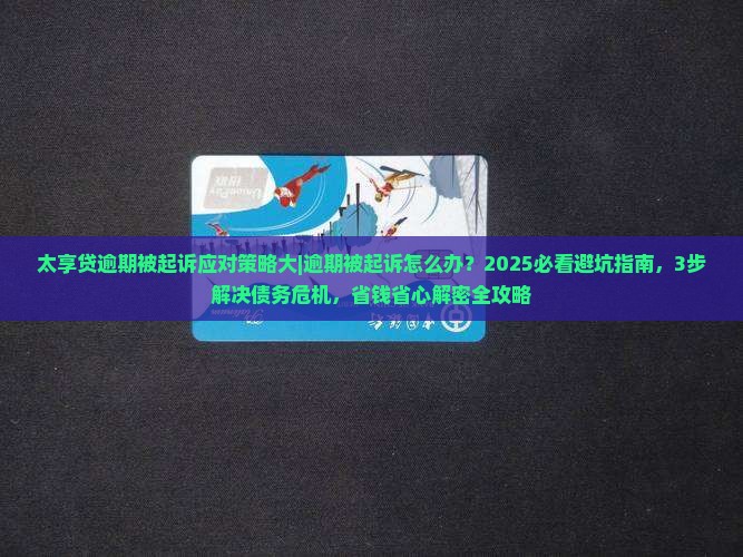 太享贷逾期被起诉应对策略大揭秘