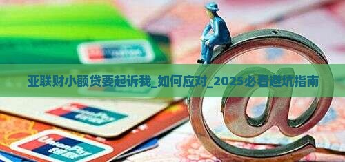 亚联财小额贷要起诉我怎么办