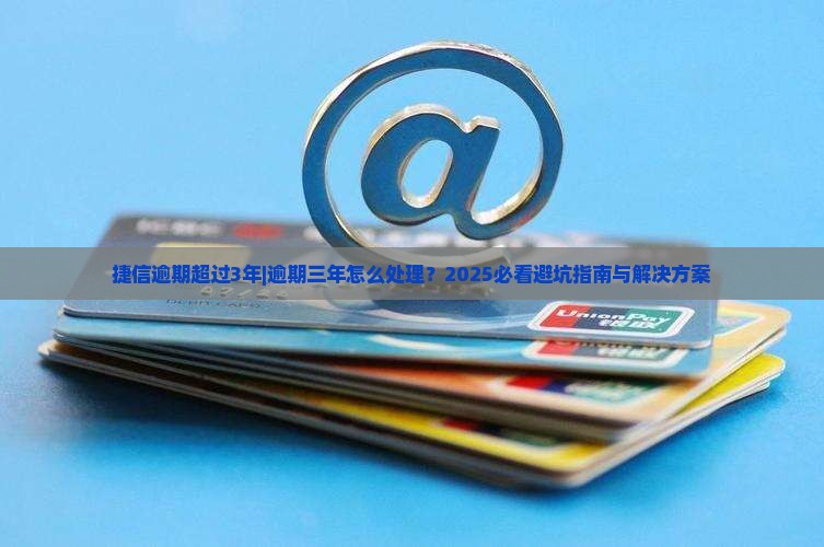 捷信逾期超过3年怎么办