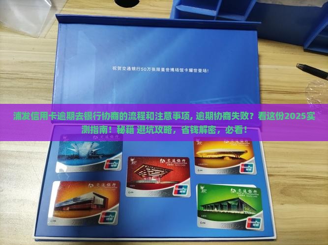 浦发信用卡逾期去银行协商的流程和注意事项