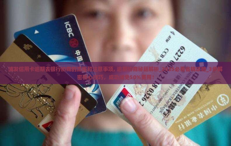 浦发信用卡逾期去银行协商的流程和注意事项