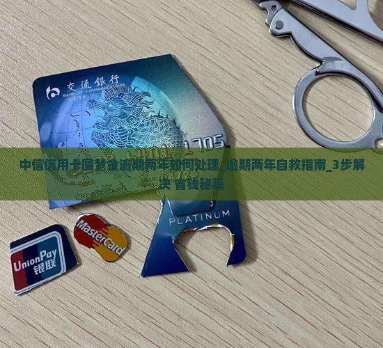 中信信用卡圆梦金逾期两年如何处理