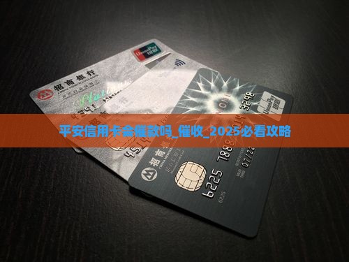 平安信用卡会催款吗 平安信用卡会催款吗