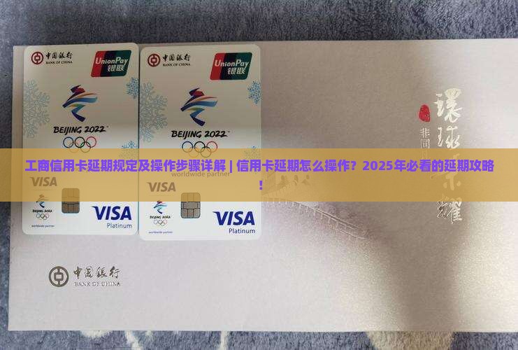 工商信用卡延期规定及操作步骤详解