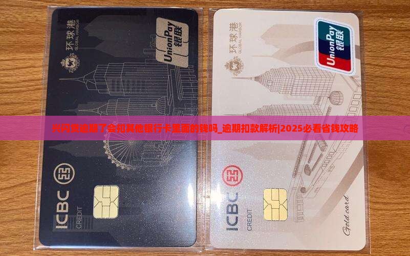 兴闪贷逾期了会扣其他银行卡里面的钱吗
