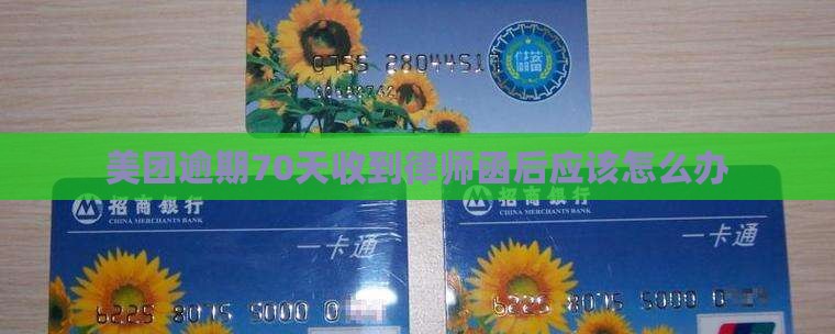 美团逾期70天收到律师函后应该怎么办
