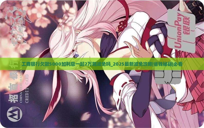 工商银行欠款5000加利息一起2万能减免吗