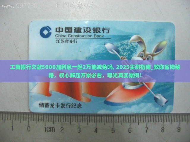 工商银行欠款5000加利息一起2万能减免吗