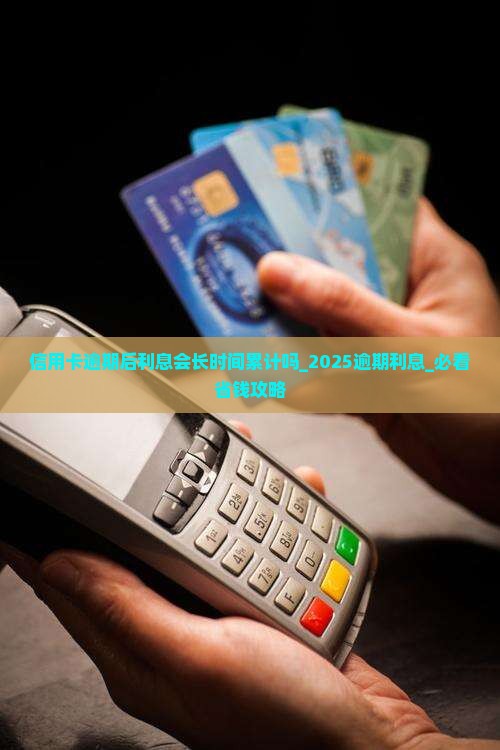 信用卡逾期后利息会长时间累计吗