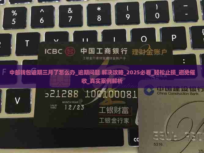 中邮钱包逾期三月了怎么办解决方法