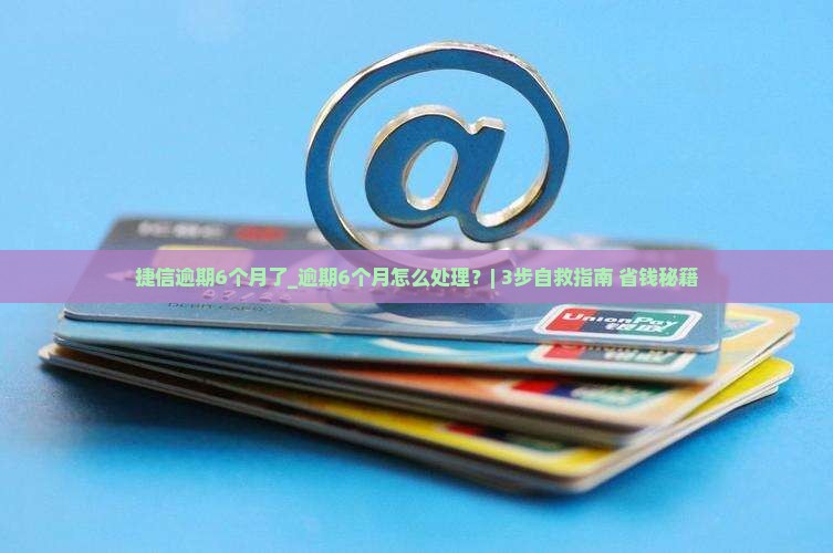 捷信逾期6个月了该如何处理