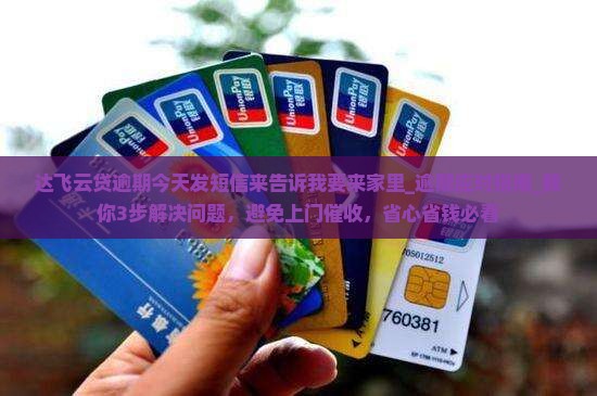 达飞云贷逾期今天发短信来告诉我要来家里